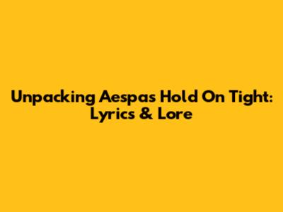 Unpacking Aespa's 'Hold On Tight': Lyrics & Lore