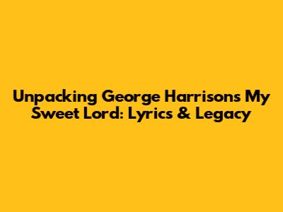 Unpacking George Harrison's 'My Sweet Lord': Lyrics & Legacy