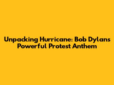Unpacking Hurricane: Bob Dylan's Powerful Protest Anthem