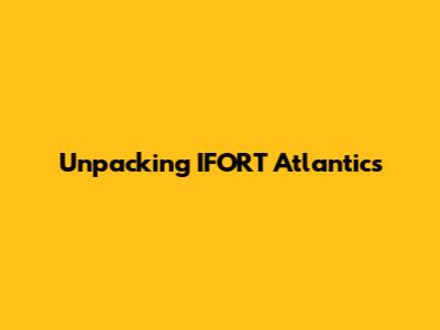 Unpacking IFORT Atlantic's 