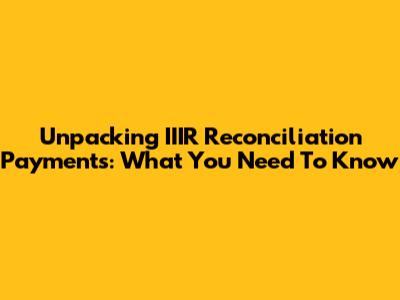 Unpacking IIIR Reconciliation Payments: What You Need To Know