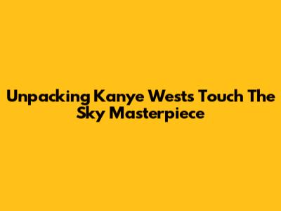 Unpacking Kanye West's 'Touch The Sky' Masterpiece