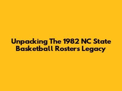 Unpacking The 1982 NC State Basketball Roster's Legacy