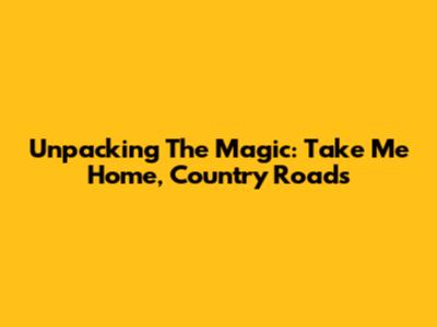 Unpacking The Magic: 'Take Me Home, Country Roads'