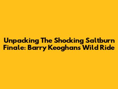 Unpacking The Shocking Saltburn Finale: Barry Keoghan's Wild Ride