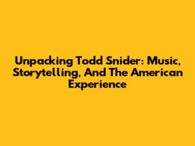 Unpacking Todd Snider: Music, Storytelling, And The American Experience