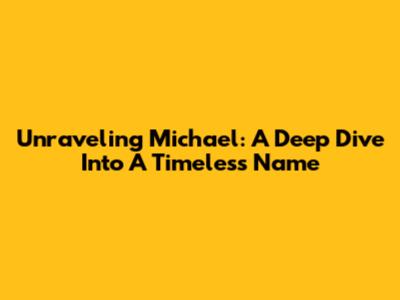 Unraveling Michael: A Deep Dive Into A Timeless Name