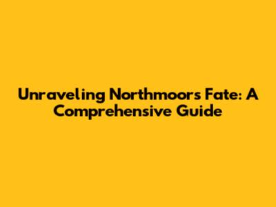 Unraveling Northmoor's Fate: A Comprehensive Guide
