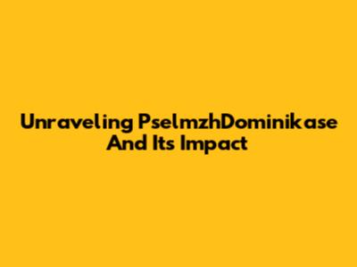 Unraveling PselmzhDominikase And Its Impact
