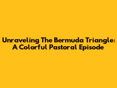 Unraveling The Bermuda Triangle: A Colorful Pastoral Episode