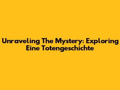Unraveling The Mystery: Exploring 'Eine Totengeschichte'