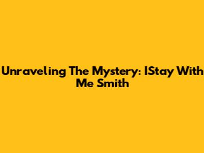 Unraveling The Mystery: IStay With Me Smith