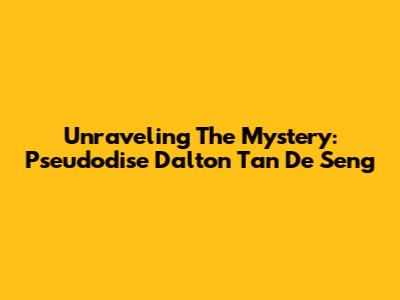 Unraveling The Mystery: Pseudodise Dalton Tan De Seng