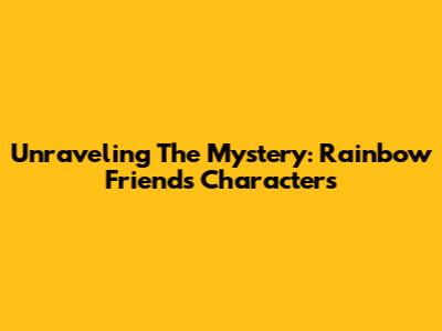 Unraveling The Mystery: Rainbow Friends Characters