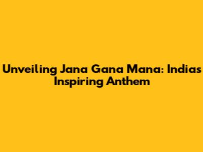 Unveiling 'Jana Gana Mana': India's Inspiring Anthem