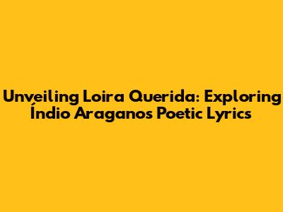 Unveiling 'Loira Querida': Exploring Índio Aragano's Poetic Lyrics