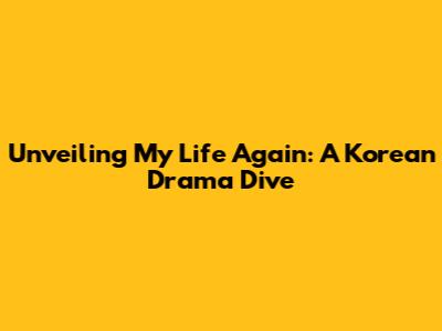 Unveiling 'My Life Again': A Korean Drama Dive