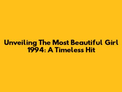Unveiling 'The Most Beautiful Girl' 1994: A Timeless Hit