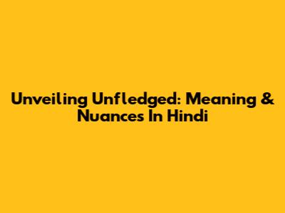 Unveiling 'Unfledged': Meaning & Nuances In Hindi