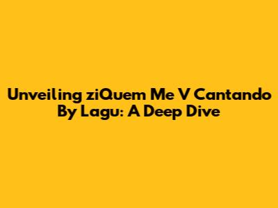 Unveiling 'ziQuem Me V Cantando' By Lagu: A Deep Dive