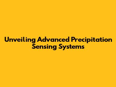 Unveiling Advanced Precipitation Sensing Systems