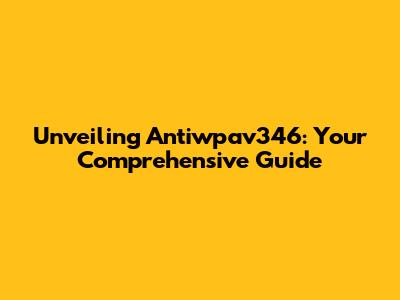 Unveiling Antiwpav346: Your Comprehensive Guide