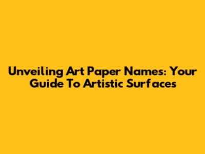 Unveiling Art Paper Names: Your Guide To Artistic Surfaces