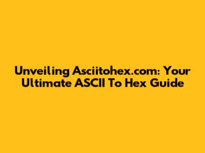 Unveiling Asciitohex.com: Your Ultimate ASCII To Hex Guide