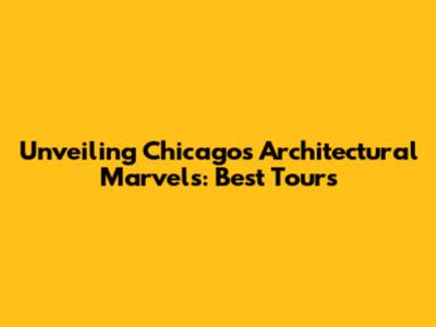 Unveiling Chicago's Architectural Marvels: Best Tours