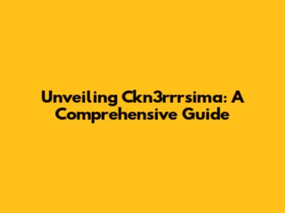 Unveiling Ckn3rrrsima: A Comprehensive Guide