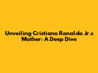 Unveiling Cristiano Ronaldo Jr.'s Mother: A Deep Dive