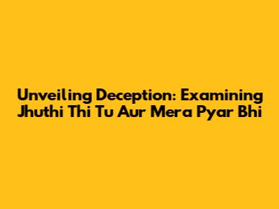 Unveiling Deception: Examining 'Jhuthi Thi Tu Aur Mera Pyar Bhi'