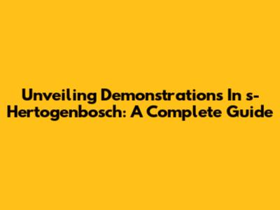 Unveiling Demonstrations In 's-Hertogenbosch: A Complete Guide
