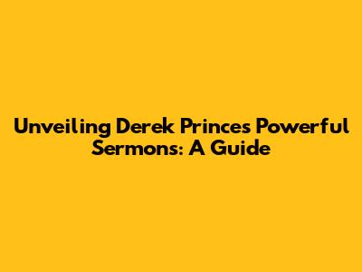 Unveiling Derek Prince's Powerful Sermons: A Guide