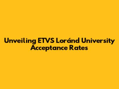 Unveiling ETVS Loránd University Acceptance Rates
