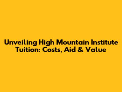 Unveiling High Mountain Institute Tuition: Costs, Aid & Value