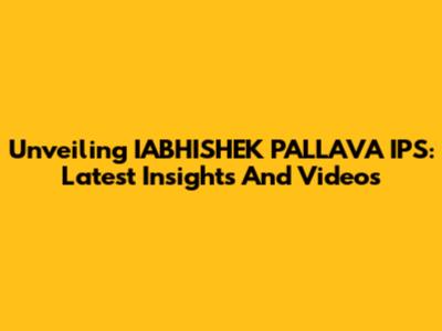 Unveiling IABHISHEK PALLAVA IPS: Latest Insights And Videos