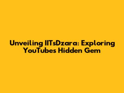 Unveiling IITsDzara: Exploring YouTube's Hidden Gem