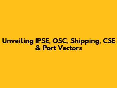 Unveiling IPSE, OSC, Shipping, CSE & Port Vectors