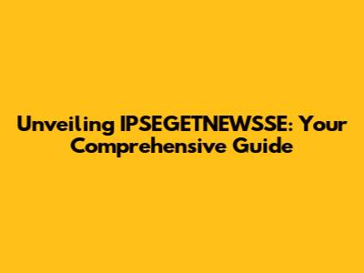 Unveiling IPSEGETNEWSSE: Your Comprehensive Guide