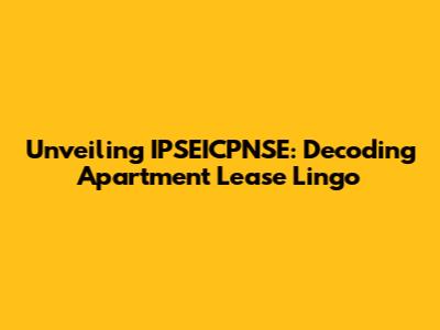 Unveiling IPSEICPNSE: Decoding Apartment Lease Lingo