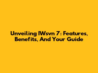 Unveiling IWsvn 7: Features, Benefits, And Your Guide