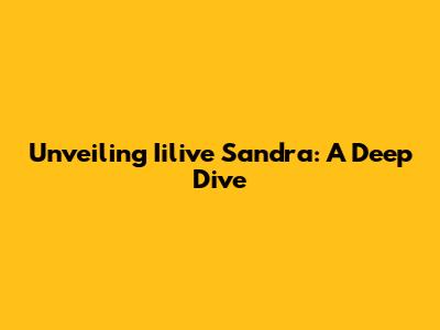Unveiling Iilive Sandra: A Deep Dive