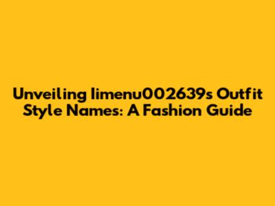 Unveiling Iimenu002639's Outfit Style Names: A Fashion Guide