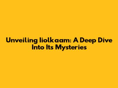 Unveiling Iiolkaam: A Deep Dive Into Its Mysteries