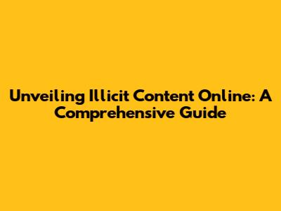 Unveiling Illicit Content Online: A Comprehensive Guide