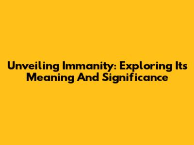 Unveiling Immanity: Exploring Its Meaning And Significance