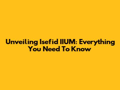 Unveiling Isefid IIUM: Everything You Need To Know
