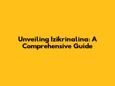 Unveiling Izikrinalina: A Comprehensive Guide
