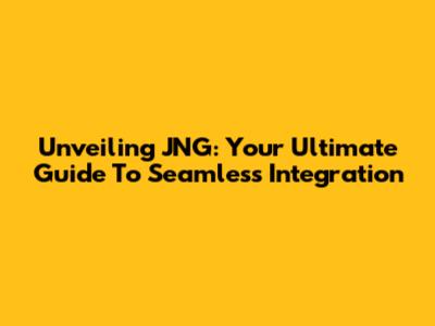 Unveiling JNG: Your Ultimate Guide To Seamless Integration